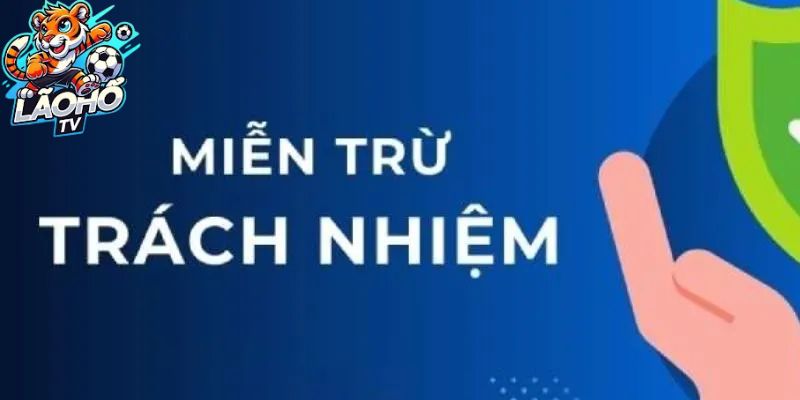 Miễn trừ trách nhiệm Lão Hổ TV - Bảo vệ người dùng trước các rủi ro pháp lý và kỹ thuật